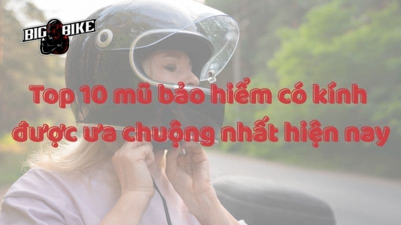 Top 10 mũ bảo hiểm có kính 2026: Cách chọn loại phù hợp