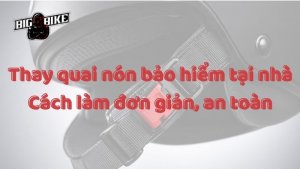Thay quai nón bảo hiểm tại nhà: Cách làm đơn giản, an toàn
